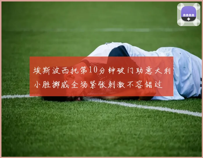 埃斯波西托第10分钟破门助意大利小胜挪威全场紧张刺激不容错过