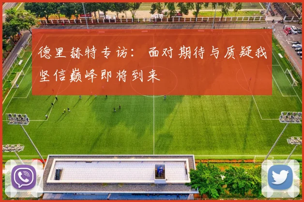 德里赫特专访：面对期待与质疑我坚信巅峰即将到来