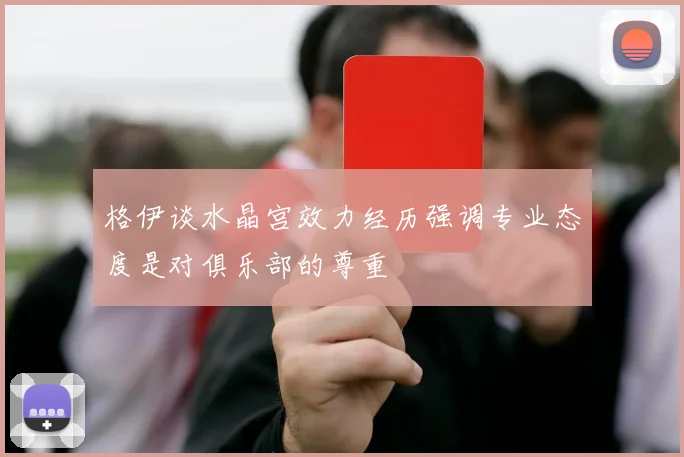 格伊谈水晶宫效力经历强调专业态度是对俱乐部的尊重