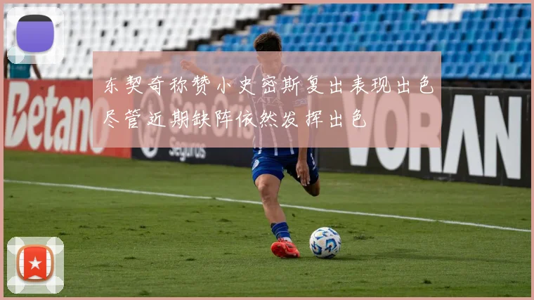 东契奇称赞小史密斯复出表现出色尽管近期缺阵依然发挥出色