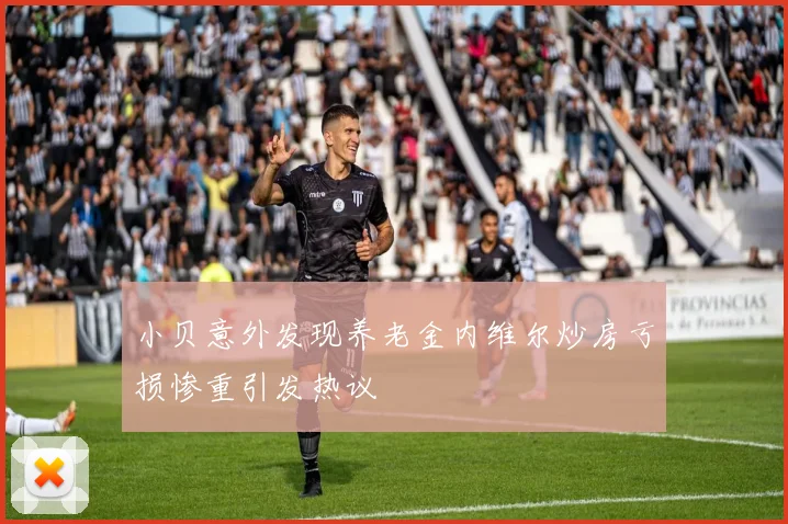 小贝意外发现养老金内维尔炒房亏损惨重引发热议