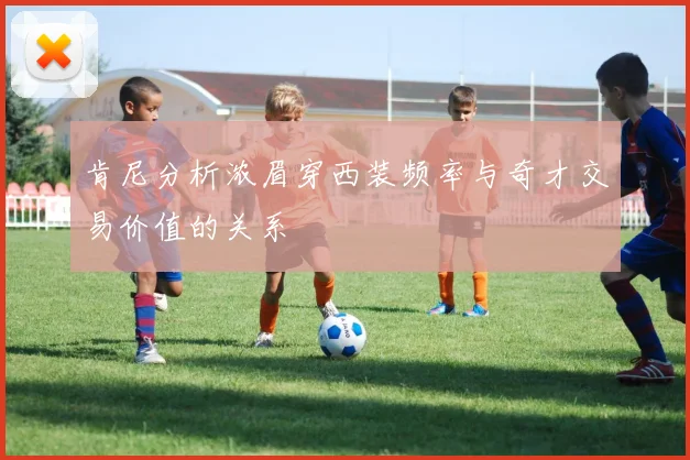 肯尼分析浓眉穿西装频率与奇才交易价值的关系