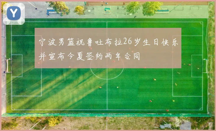 宁波男篮祝鲁吐布拉26岁生日快乐并宣布今夏签约两年合同