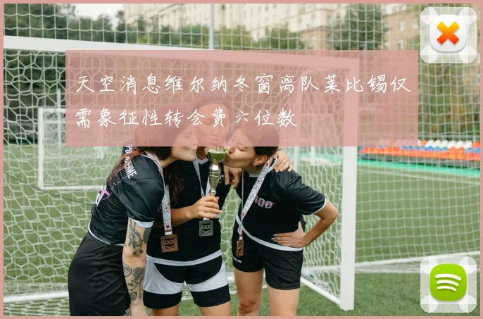 天空消息维尔纳冬窗离队莱比锡仅需象征性转会费六位数