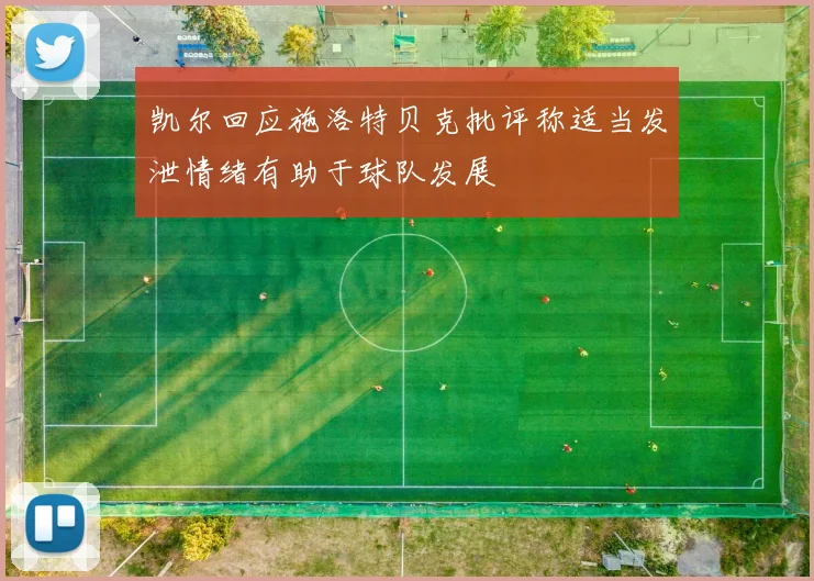 凯尔回应施洛特贝克批评称适当发泄情绪有助于球队发展