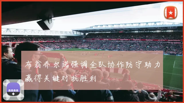 布翁乔尔诺强调全队协作防守助力赢得关键对抗胜利
