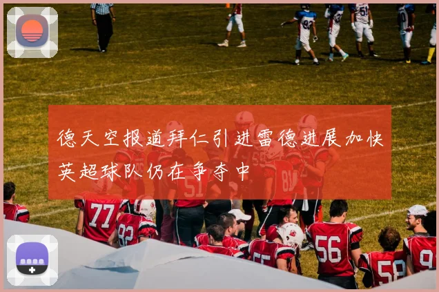德天空报道拜仁引进雷德进展加快英超球队仍在争夺中