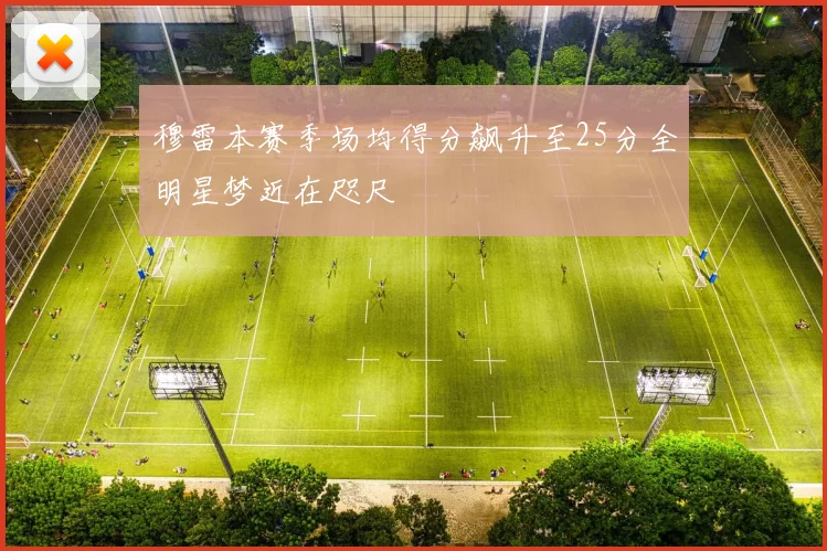 穆雷本赛季场均得分飙升至25分全明星梦近在咫尺
