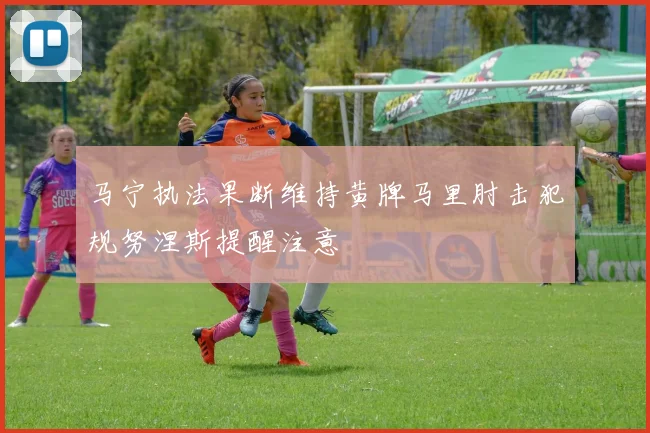 马宁执法果断维持黄牌马里肘击犯规努涅斯提醒注意
