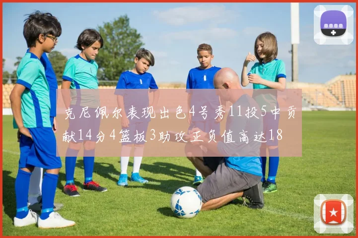 克尼佩尔表现出色4号秀11投5中贡献14分4篮板3助攻正负值高达18