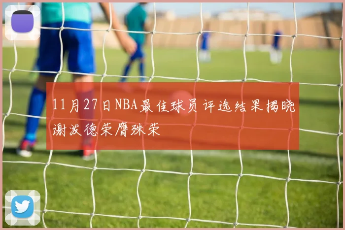 11月27日NBA最佳球员评选结果揭晓谢泼德荣膺殊荣