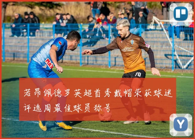 若昂佩德罗英超首秀戴帽荣获球迷评选周最佳球员称号