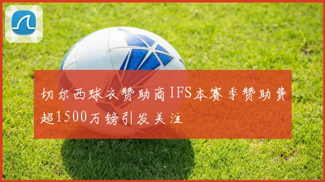 切尔西球衣赞助商IFS本赛季赞助费超1500万镑引发关注