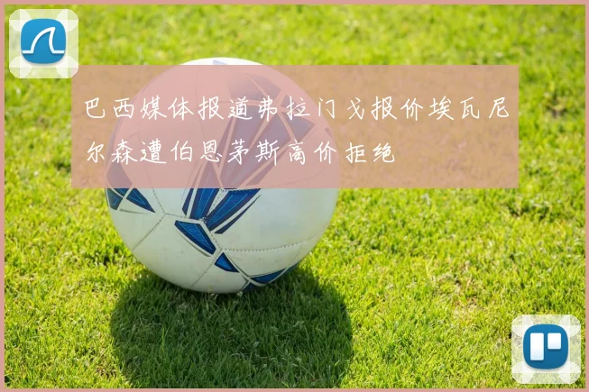巴西媒体报道弗拉门戈报价埃瓦尼尔森遭伯恩茅斯高价拒绝